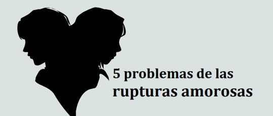 Los 5 problemas de las rupturas amorosas, y cómo afrontarlos