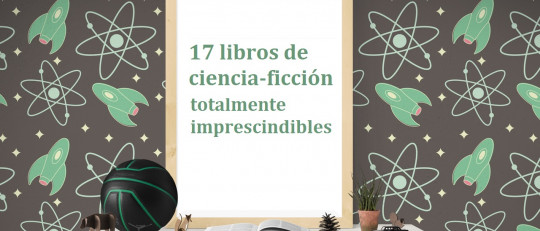 17 libros de ciencia-ficción absolutamente recomendables