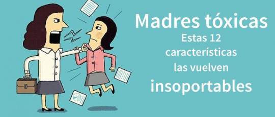 Madres tóxicas: estas 12 características las vuelven insoportables